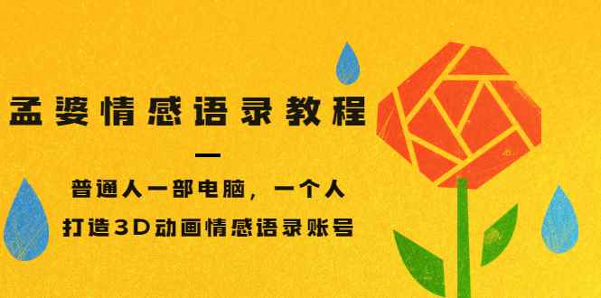 （3237期）孟婆情感语录教程，普通人一部电脑，一个人，打造3D动画情感语录账号-咩咩网络