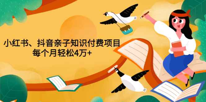 （3228期）重磅发布小红书、抖音亲子知识付费项目，每个月轻松4万+（价值888元）-咩咩网络