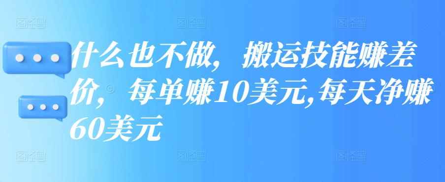什么也不做，搬运技能赚差价，每单赚10美元,每天净赚60美元-咩咩网络