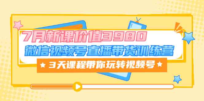 （3214期）微信视频号直播带货训练营，3天课程带你玩转视频号：7月新课-咩咩网络