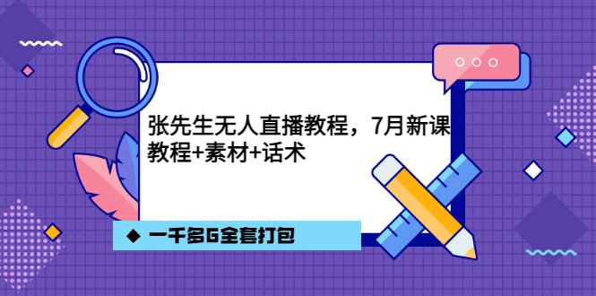 （3210期）张先生无人直播教程，7月新课，教程素材话术一千多G全套打包-咩咩网络