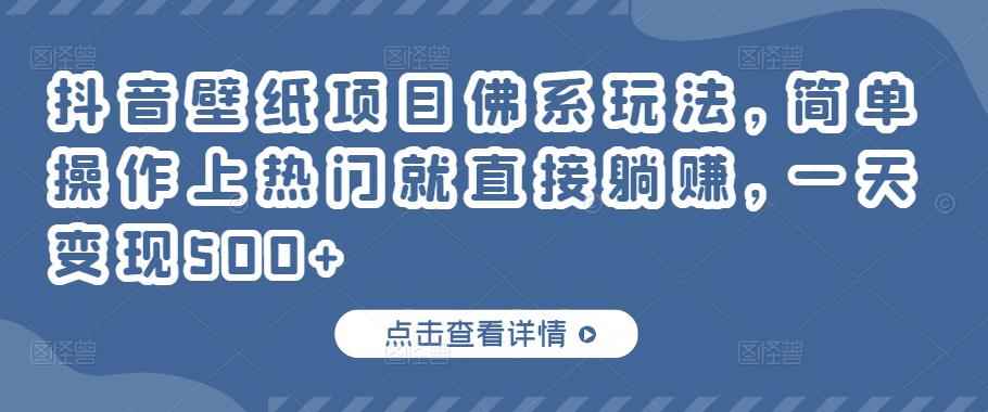抖音壁纸项目佛系玩法，简单操作上热门就直接躺赚，一天变现500+-咩咩网络