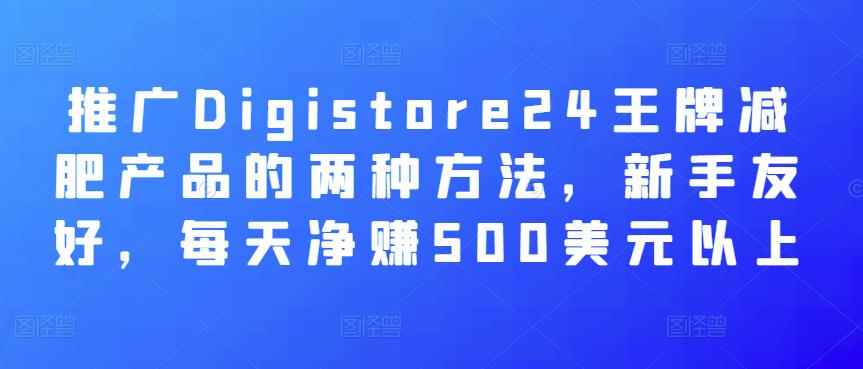 推广Digistore24王牌减肥产品的两种方法，新手友好，每天净赚500美元以上-咩咩网络