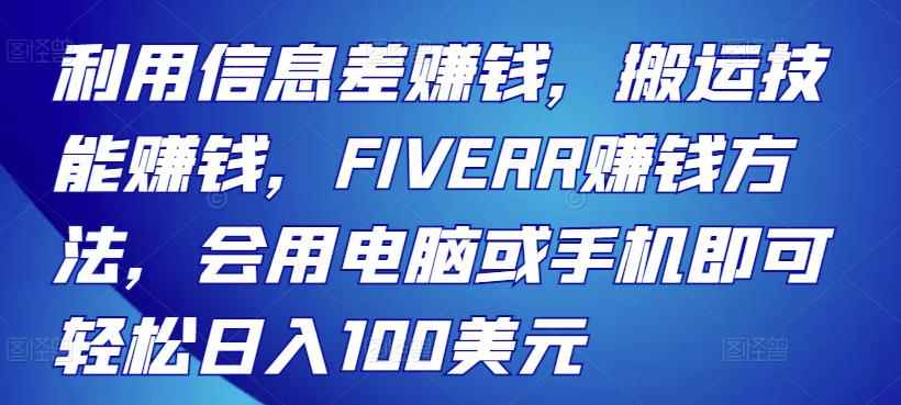 利用信息差赚钱，搬运技能赚钱，FIVERR赚钱方法，会用电脑或手机即可轻松日入100美元-咩咩网络