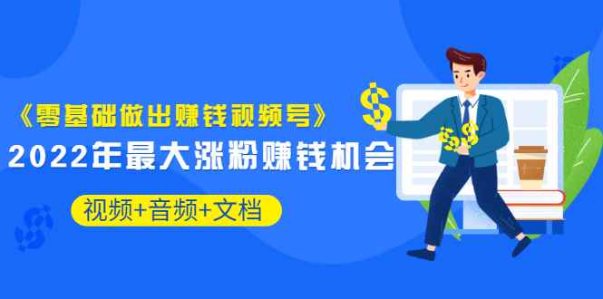 （3189期）《零基础做出赚钱视频号》2022年最大涨粉赚钱机会（视频+音频+图文)价值199-咩咩网络