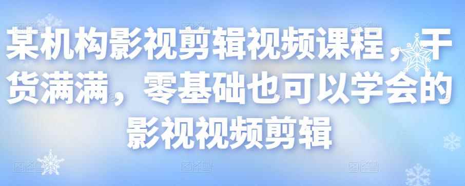 某机构影视剪辑视频课程，干货满满，零基础也可以学会的影视视频剪辑-咩咩网络