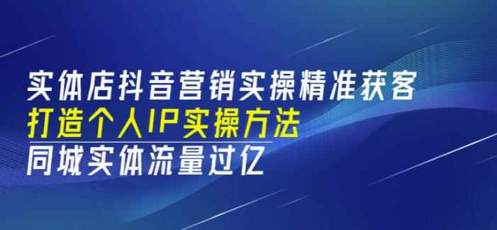 实体店抖音营销实操精准获客、打造个人IP实操方法，同城实体流量过亿(53节)-咩咩网络