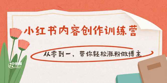 （3166期）【小红书内容创作训练营】从零到一，带你轻松涨粉做博主（价值399）-咩咩网络