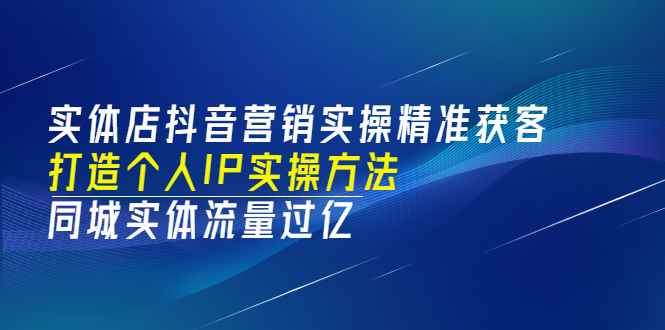 （3164期）实体店抖音营销实操精准获客、打造个人IP实操方法，同城实体流量过亿(53节)-咩咩网络