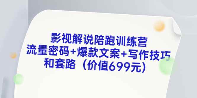 （3156期）影视解说陪跑训练营，流量密码+爆款文案+写作技巧和套路（价值699元）-咩咩网络