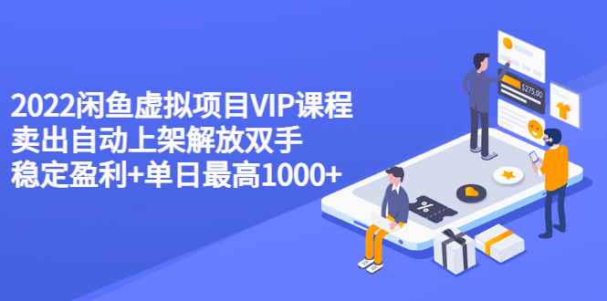（3143期）2022闲鱼虚拟项目VIP课程，卖出自动上架解放双手 稳定盈利+单日最高1000+-咩咩网络