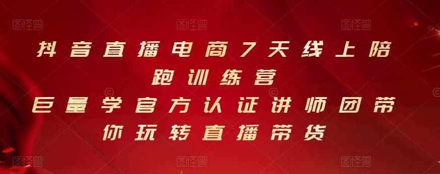 抖音直播电商7天线上陪跑训练营，巨量学官方认证讲师团带你玩转直播带货-咩咩网络