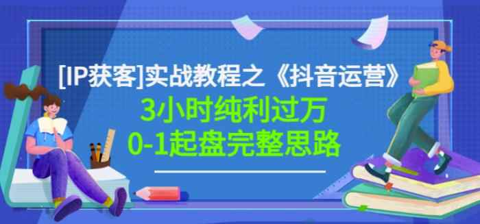星盒[IP获客]实战教程之《抖音运营》3小时纯利过万0-1起盘完整思路价值498-咩咩网络