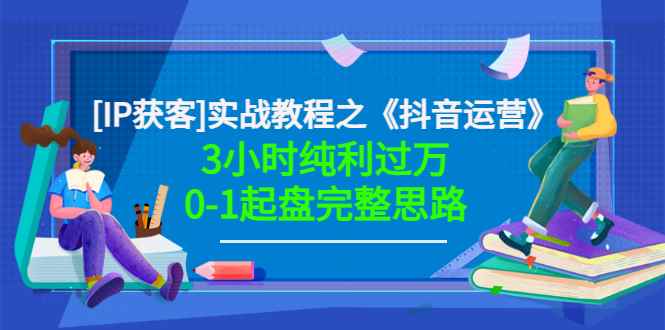 （3139期）星盒[IP获客]实战教程之《抖音运营》3小时纯利过万0-1起盘完整思路 价值498-咩咩网络