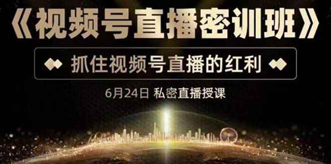 （3120期）《视频号直播密训班》，抓住视频号直播的红利 价值12800-咩咩网络
