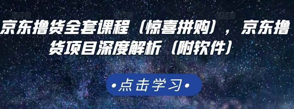 京东撸货全套课程（惊喜拼购），京东撸货项目深度解析（附软件）-咩咩网络