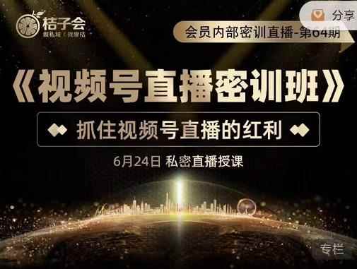 桔子会《视频号直播密训班》，抓住视频号直播的红利 价值12800-咩咩网络