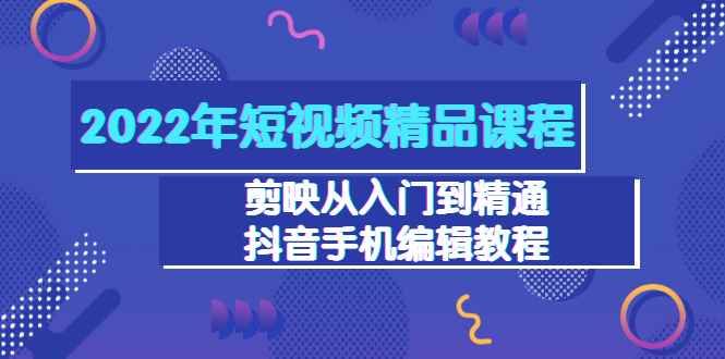 （3109期）2022年短视频精品课程：剪映从入门到精通，抖音手机编辑教程（98节）-咩咩网络