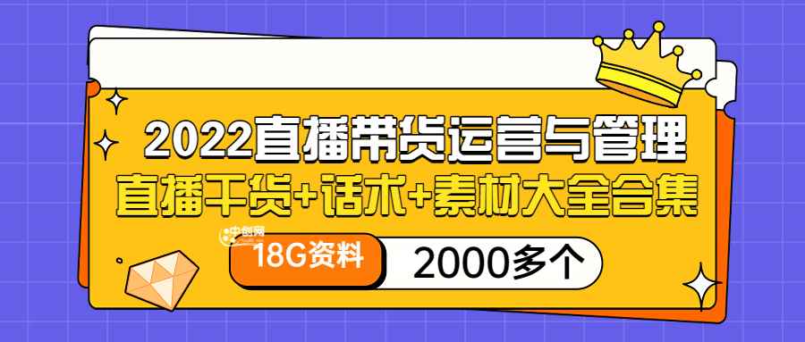 （3111期）2022直播带货运营与管理：直播干货+话术+素材大全合集（18G+2000多个）-咩咩网络