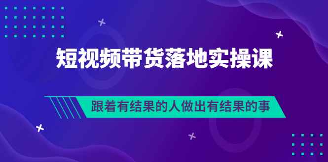 （3102期）排雷班-短视频带货落地实操课，跟着有结果的人做出有结果的事-咩咩网络
