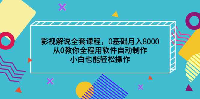 （3086期）影视解说全套课程，0基础月入8000，从0教你全程用软件自动制作，有手就行-咩咩网络