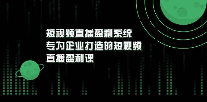 （3085期）《短视频直播盈利系统》专为企业打造的短视频直播盈利课-咩咩网络