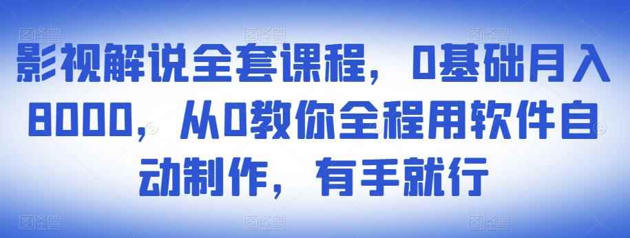 影视解说全套课程，0基础月入8000，从0教你全程用软件自动制作，有手就行-咩咩网络