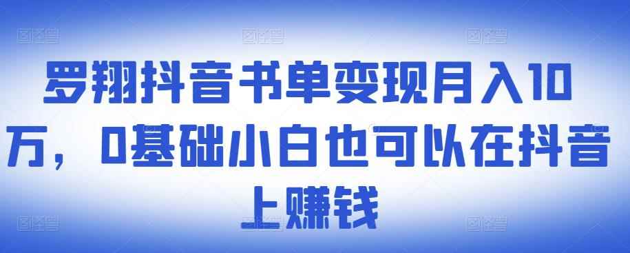 ​罗翔抖音书单变现月入10万，0基础小白也可以在抖音上赚钱-咩咩网络
