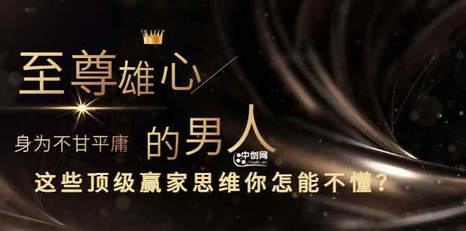 （3077期）干货分享《至尊雄心： 身为不甘平庸的男人，这些顶级赢家思维你怎能不懂?》-咩咩网络
