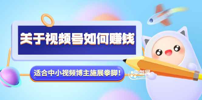 （3064期）某公众号付费文章《关于视频号如何赚钱》适合中小视频博主施展拳脚！-咩咩网络