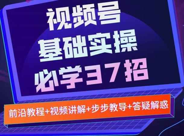 视频号实战基础必学37招，每个步骤都有具体操作流程，简单易懂好操作-咩咩网络