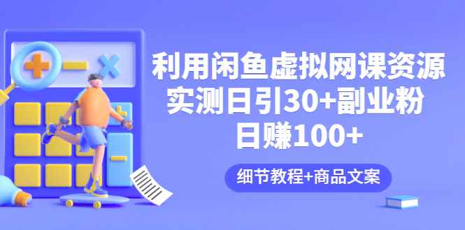 （3054期）利用闲鱼卖虚拟网课资源：实测日引30+副业粉 日赚100+（细节教程+商品文案)-咩咩网络