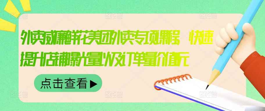 （3041期）外卖威廉鲜花美团外卖专项课程，快速提升店铺曝光量以及订单量价值2680元-咩咩网络
