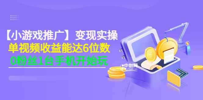 （3037期）【小游戏推广】变现实操：单视频收益达6位数，0粉丝1台手机开始玩(50节课）-咩咩网络