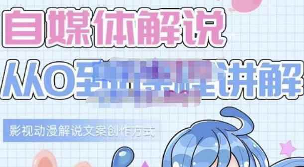小图图·自媒体解说从0到1课程详解，影视动漫解说文案创作方式-咩咩网络