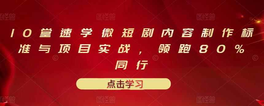 10堂速学微短剧内容制作标准与项目实战，领跑80%同行-咩咩网络