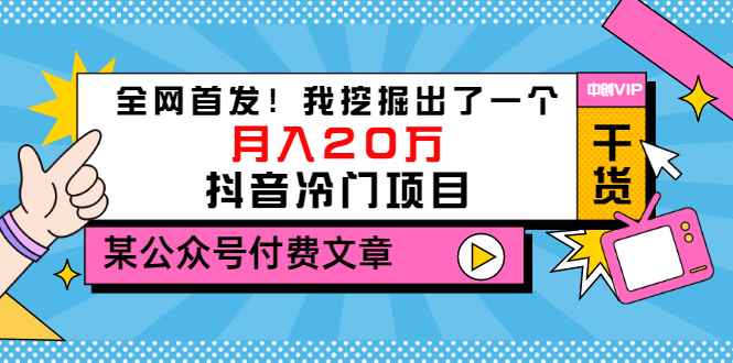 （3031期）某公众号付费文章《全网首发！我挖掘出了一个月入20万的抖音冷门项目》-咩咩网络