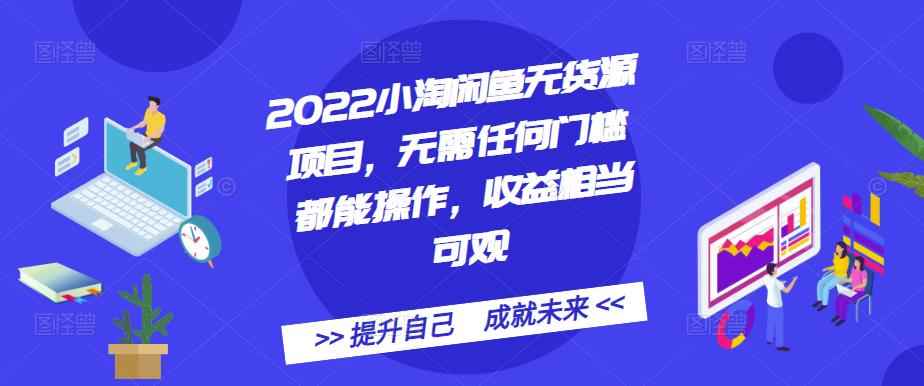 2022小淘闲鱼无货源项目，无需任何门槛都能操作，收益相当可观-咩咩网络
