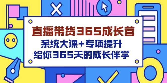 （3025期）直播带货365成长营，系统大课+专项提升，给你365天的成长伴学-咩咩网络