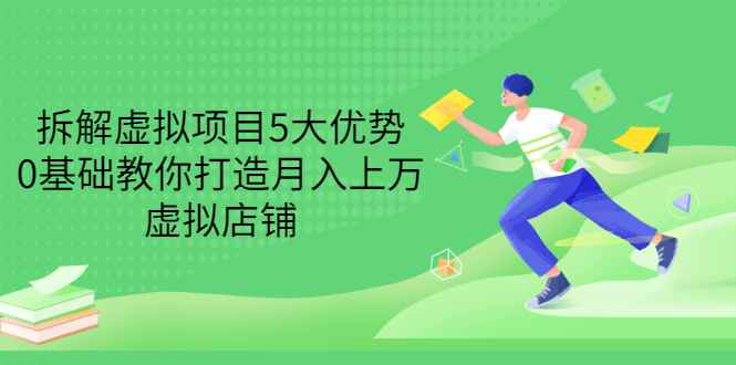 （3022期）拆解虚拟项目5大优势，0基础教你打造月入上万虚拟店铺（无水印）-咩咩网络