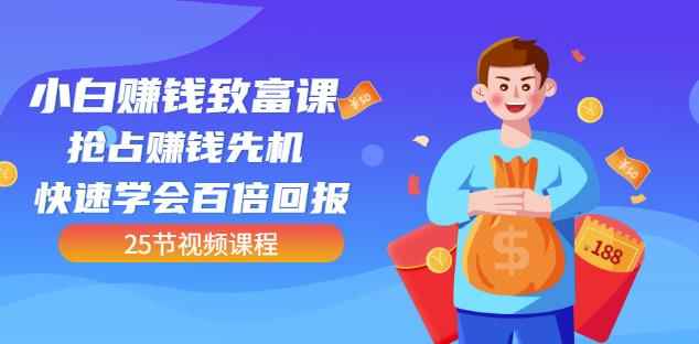 【全网最火】小白赚钱致富课：抢占赚钱先机快速学会百倍回报（25节视频）-咩咩网络