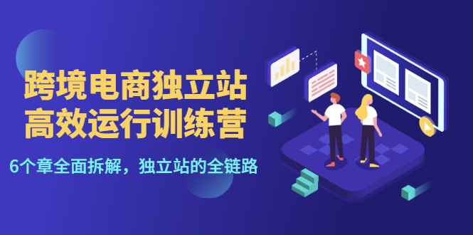 （3014期）跨境电商独立站高效运行训练营，6个章节全面拆解，独立站的全链路-咩咩网络
