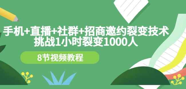手机+直播+社群+招商邀约裂变技术：挑战1小时裂变1000人（8节视频教程）-咩咩网络