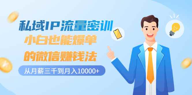 （3005期）私域IP流量密训：小白也能爆单的微信赚钱法，从月薪三千到月入10000+-咩咩网络