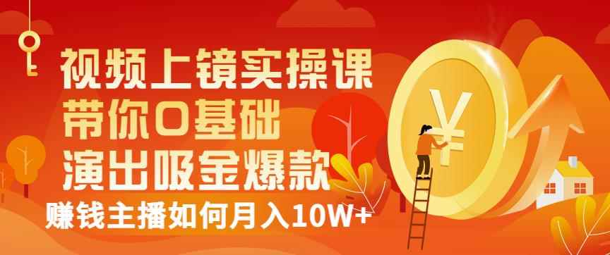 视频上镜实操课：带你0基础演出吸金爆款，赚钱主播如何月入10W+-咩咩网络
