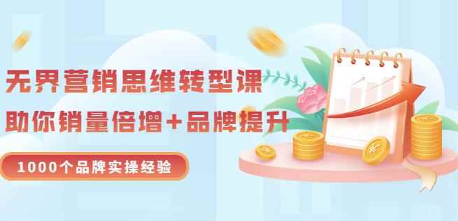 无界营销思维转型课：1000个品牌实操经验，助你销量倍增（20节视频）-咩咩网络