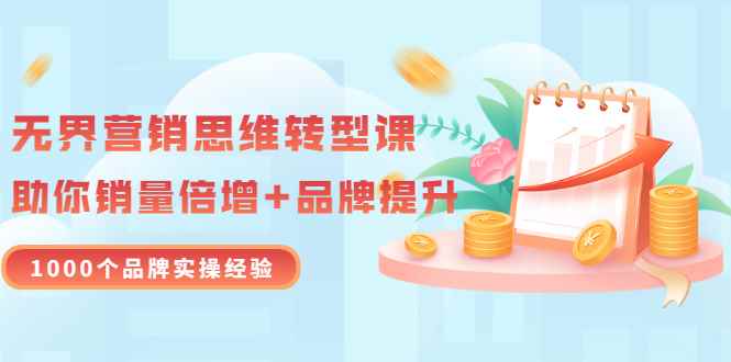 （3001期）无界营销思维转型课：1000个品牌实操经验，助你销量倍增（20节视频）-咩咩网络