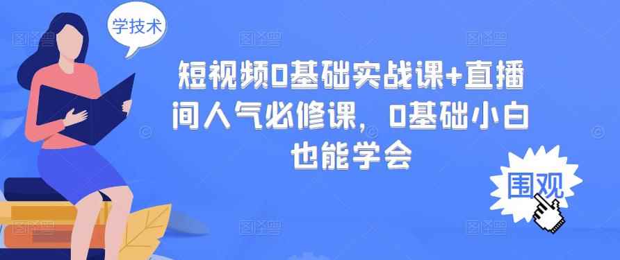 （2999期）短视频0基础实战课+直播间人气必修课，0基础小白也能学会-咩咩网络