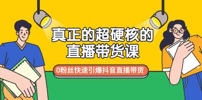 （2987期）真正的超硬核的直播带货课，0粉丝快速引爆抖音直播带货-咩咩网络