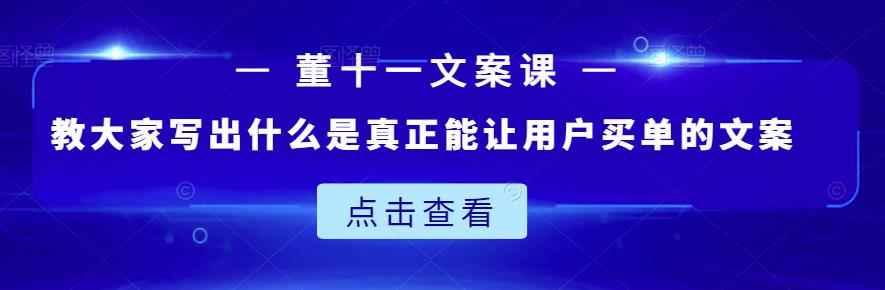 董十一文案课：教大家写出什么是真正能让用户买单的文案-咩咩网络